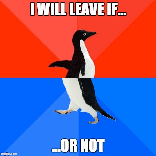 Socially Awesome Awkward Penguin Meme | I WILL LEAVE IF... ...OR NOT | image tagged in memes,socially awesome awkward penguin | made w/ Imgflip meme maker