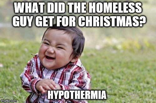 Evil Toddler | WHAT DID THE HOMELESS GUY GET FOR CHRISTMAS? HYPOTHERMIA | image tagged in memes,evil toddler | made w/ Imgflip meme maker