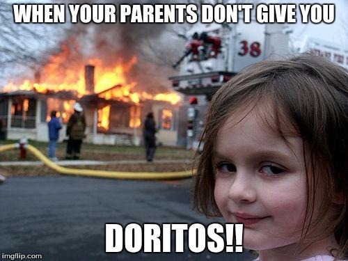 Disaster Girl Meme | WHEN YOUR PARENTS DON'T GIVE YOU; DORITOS!! | image tagged in memes,disaster girl | made w/ Imgflip meme maker