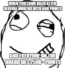 I'm never getting back to my #49 spot o.o | WHEN YOU COME BACK AFTER SEVERAL MONTHS WITH 60K POINTS; AND EVERYONE ON THE BOARD HAS 250K~ POINTS | image tagged in eye twitch | made w/ Imgflip meme maker