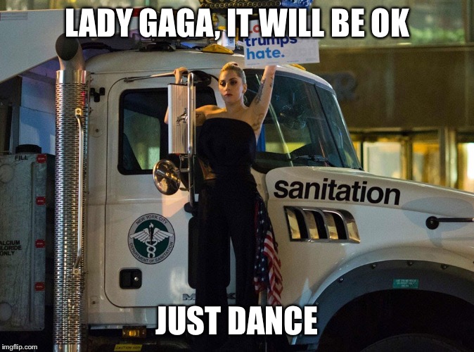 LADY GAGA, IT WILL BE OK; JUST DANCE | image tagged in lady gaga,protesters,retarded liberal protesters | made w/ Imgflip meme maker