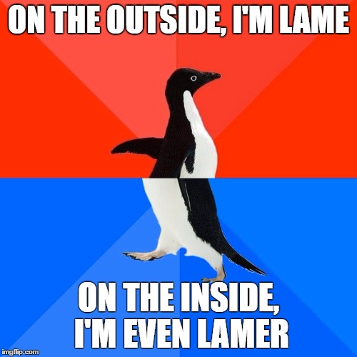 Describing me in one sentence | ON THE OUTSIDE, I'M LAME; ON THE INSIDE, I'M EVEN LAMER | image tagged in memes,socially awesome awkward penguin | made w/ Imgflip meme maker