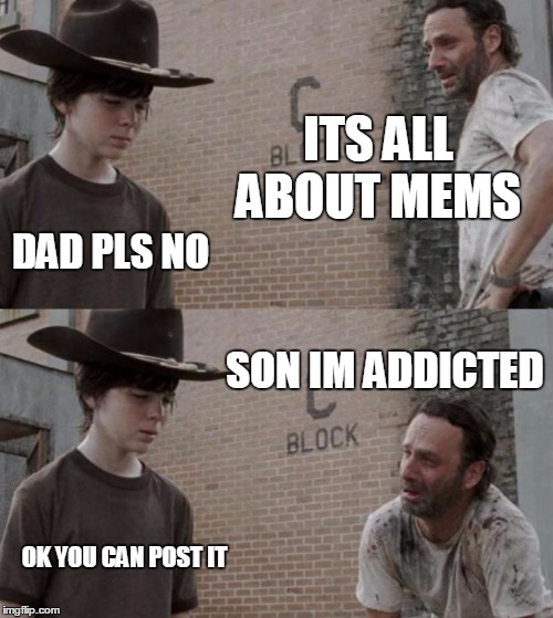 Rick and Carl | ITS ALL ABOUT MEMS; DAD PLS NO; SON IM ADDICTED; OK YOU CAN POST IT | image tagged in memes,rick and carl | made w/ Imgflip meme maker