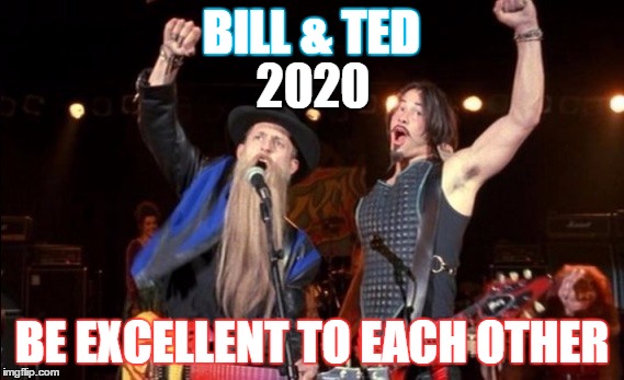 Why not? | BILL & TED; 2020; BE EXCELLENT TO EACH OTHER | image tagged in bill and ted,election | made w/ Imgflip meme maker