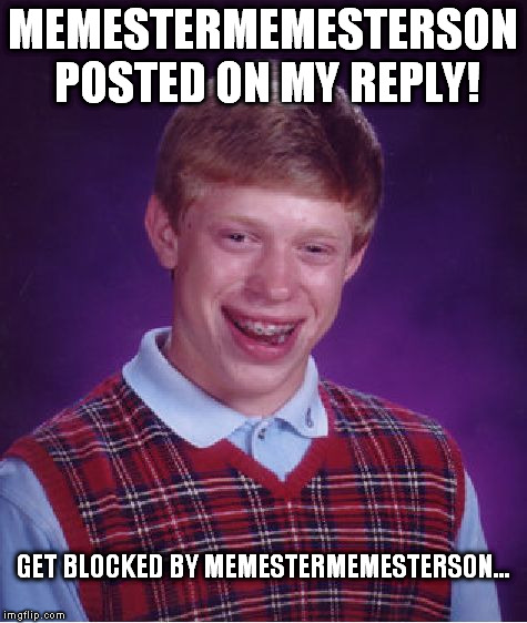 Put a username in a meme? on my first day? Challenge accepted. | MEMESTERMEMESTERSON POSTED ON MY REPLY! GET BLOCKED BY MEMESTERMEMESTERSON... | image tagged in memes,bad luck brian | made w/ Imgflip meme maker