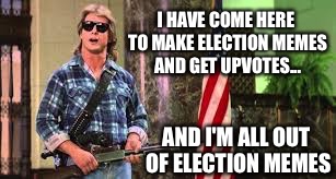 It's time to move on guys... | I HAVE COME HERE TO MAKE ELECTION MEMES AND GET UPVOTES... AND I'M ALL OUT OF ELECTION MEMES | image tagged in i came here to chew bubblegum | made w/ Imgflip meme maker