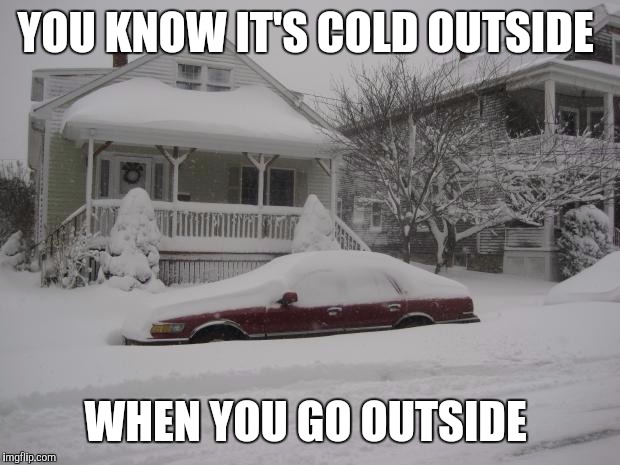 Winter | YOU KNOW IT'S COLD OUTSIDE; WHEN YOU GO OUTSIDE | image tagged in winter | made w/ Imgflip meme maker