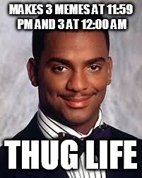 Thug Life | MAKES 3 MEMES AT 11:59 PM AND 3 AT 12:00 AM; THUG LIFE | image tagged in thug life | made w/ Imgflip meme maker