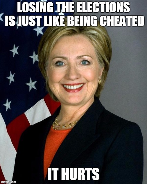 Hillary Clinton | LOSING THE ELECTIONS IS JUST LIKE BEING CHEATED; IT HURTS | image tagged in memes,hillary clinton | made w/ Imgflip meme maker