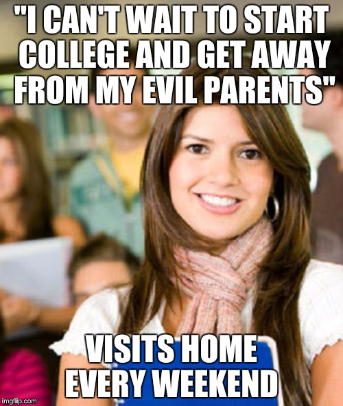 Sheltered College Freshman | "I CAN'T WAIT TO START COLLEGE AND GET AWAY FROM MY EVIL PARENTS"; VISITS HOME EVERY WEEKEND | image tagged in sheltered college freshman,memes,funny,first world problems | made w/ Imgflip meme maker