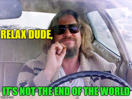 RELAX DUDE, IT'S NOT THE END OF THE WORLD | made w/ Imgflip meme maker