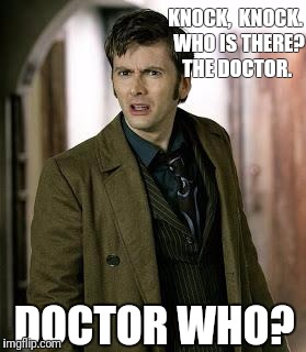 doctor who is confused | KNOCK,  KNOCK. 
WHO IS THERE? 
THE DOCTOR. DOCTOR WHO? | image tagged in doctor who is confused | made w/ Imgflip meme maker