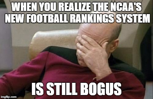Captain Picard Facepalm | WHEN YOU REALIZE THE NCAA'S NEW FOOTBALL RANKINGS SYSTEM; IS STILL BOGUS | image tagged in memes,captain picard facepalm | made w/ Imgflip meme maker