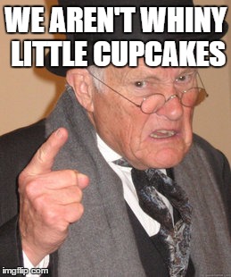 Back In My Day Meme | WE AREN'T WHINY LITTLE CUPCAKES | image tagged in memes,back in my day | made w/ Imgflip meme maker