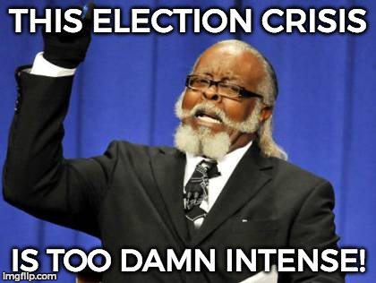 Too Damn High | THIS ELECTION CRISIS; IS TOO DAMN INTENSE! | image tagged in memes,too damn high | made w/ Imgflip meme maker