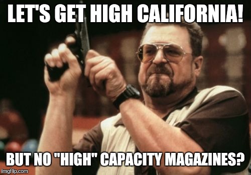 Am I The Only One Around Here | LET'S GET HIGH CALIFORNIA! BUT NO "HIGH" CAPACITY MAGAZINES? | image tagged in memes,am i the only one around here | made w/ Imgflip meme maker