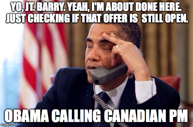 Obama Phone | YO, JT. BARRY. YEAH, I'M ABOUT DONE HERE. JUST CHECKING IF THAT OFFER IS  STILL OPEN. OBAMA CALLING CANADIAN PM | image tagged in obama phone | made w/ Imgflip meme maker