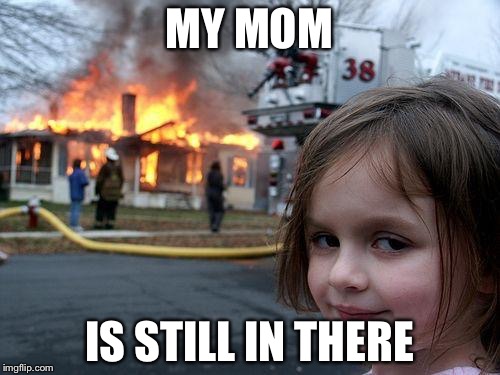 Disaster Girl | MY MOM; IS STILL IN THERE | image tagged in memes,disaster girl | made w/ Imgflip meme maker