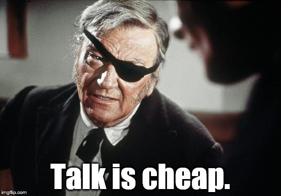 He leaned in and, in a quiet voice, said, | Talk is cheap. | image tagged in john wayne,true grit,talk is cheap,run to canada go on,a real man wouldn't run pilgrim,who's the girly-man | made w/ Imgflip meme maker