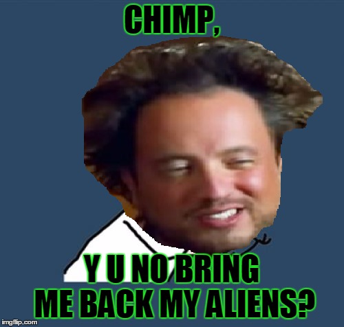 CHIMP, Y U NO BRING ME BACK MY ALIENS? | made w/ Imgflip meme maker