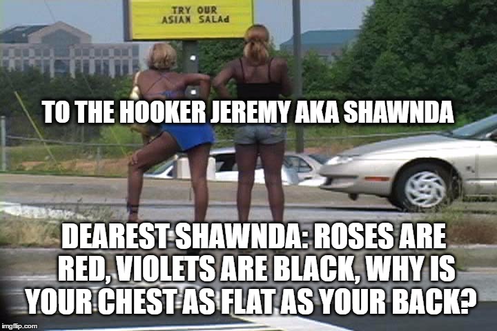 Jeremy's favorite ala carte restaurant | TO THE HOOKER JEREMY AKA SHAWNDA; DEAREST SHAWNDA: ROSES ARE RED, VIOLETS ARE BLACK, WHY IS YOUR CHEST AS FLAT AS YOUR BACK? | image tagged in jeremy's favorite ala carte restaurant | made w/ Imgflip meme maker
