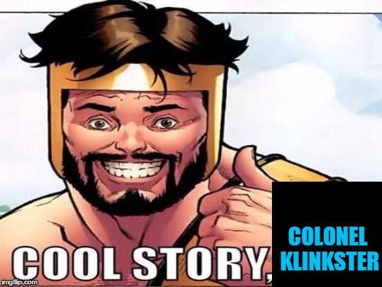 Cool Story Clinkster (For when Clinkster tells you cool stories) | COLONEL KLINKSTER | image tagged in cool story clinkster for when clinkster tells you cool stories | made w/ Imgflip meme maker