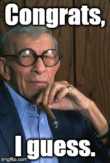 George Burns standup. | Congrats, I guess. | image tagged in george burns standup | made w/ Imgflip meme maker