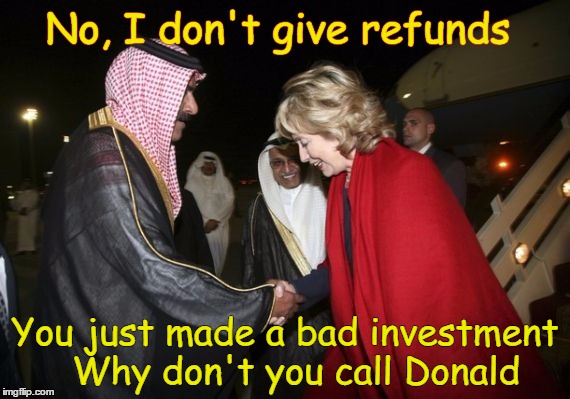 hillary Saudis  | No, I don't give refunds; You just made a bad investment 
Why don't you call Donald | image tagged in hillary saudis | made w/ Imgflip meme maker