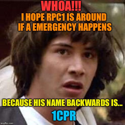 Conspiracy Keanu Meme | WHOA!!! I HOPE RPC1 IS AROUND IF A EMERGENCY HAPPENS; BECAUSE HIS NAME BACKWARDS IS... 1CPR | image tagged in memes,conspiracy keanu | made w/ Imgflip meme maker
