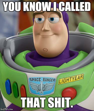 Buzz Lightyear is not amused. | YOU KNOW I CALLED; THAT SHIT. | image tagged in buzz lightyear is not amused | made w/ Imgflip meme maker