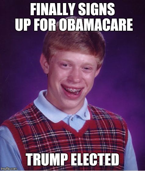 Bad Luck Brian | FINALLY SIGNS UP FOR OBAMACARE; TRUMP ELECTED | image tagged in memes,bad luck brian | made w/ Imgflip meme maker