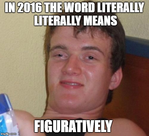 10 Guy Meme | IN 2016 THE WORD LITERALLY LITERALLY MEANS; FIGURATIVELY | image tagged in memes,10 guy,literally,2016 | made w/ Imgflip meme maker