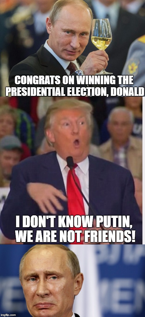 CONGRATS ON WINNING THE PRESIDENTIAL ELECTION, DONALD; I DON'T KNOW PUTIN, WE ARE NOT FRIENDS! | image tagged in trump,putin | made w/ Imgflip meme maker