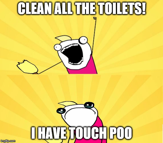 x all the y even bother | CLEAN ALL THE TOILETS! I HAVE TOUCH POO | image tagged in x all the y even bother | made w/ Imgflip meme maker