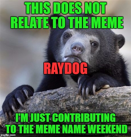 I'm just contributing |  THIS DOES NOT RELATE TO THE MEME; RAYDOG; I'M JUST CONTRIBUTING TO THE MEME NAME WEEKEND | image tagged in memes,use the username weekend,usernames,raydog | made w/ Imgflip meme maker
