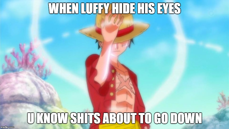 WHEN LUFFY HIDE HIS EYES; U KNOW SHITS ABOUT TO GO DOWN | image tagged in one piece | made w/ Imgflip meme maker