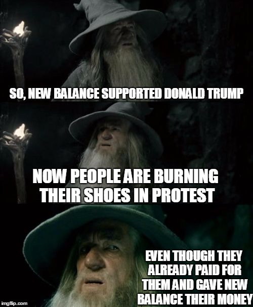 The cupcakes just can't figure out this protest thing... | SO, NEW BALANCE SUPPORTED DONALD TRUMP; NOW PEOPLE ARE BURNING THEIR SHOES IN PROTEST; EVEN THOUGH THEY ALREADY PAID FOR THEM AND GAVE NEW BALANCE THEIR MONEY | image tagged in memes,confused gandalf,new balance,shoes,protest,liberals | made w/ Imgflip meme maker