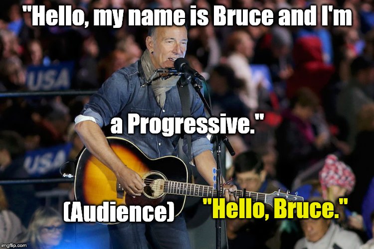 When he sobered up and saw the depths to which he had sunk, a Twelve Step program seemed the only choice. | "Hello, my name is Bruce and I'm; a Progressive."; (Audience); "Hello, Bruce." | image tagged in bruce s,twelve steps,election 2016,big time shill,hillary clinton,hillary shill | made w/ Imgflip meme maker