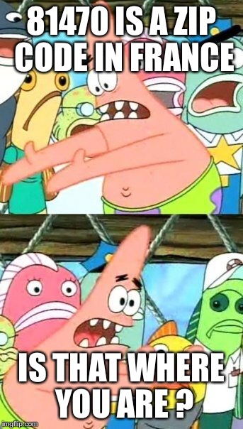 Put It Somewhere Else Patrick Meme | 81470 IS A ZIP CODE IN FRANCE IS THAT WHERE YOU ARE ? | image tagged in memes,put it somewhere else patrick | made w/ Imgflip meme maker