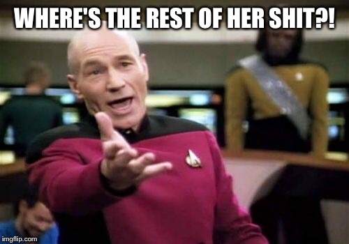 Picard Wtf Meme | WHERE'S THE REST OF HER SHIT?! | image tagged in memes,picard wtf | made w/ Imgflip meme maker
