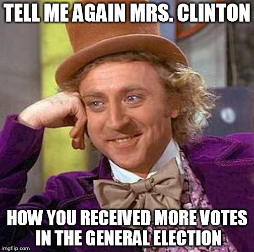 Creepy Condescending Wonka | TELL ME AGAIN MRS. CLINTON; HOW YOU RECEIVED MORE VOTES IN THE GENERAL ELECTION | image tagged in memes,creepy condescending wonka | made w/ Imgflip meme maker