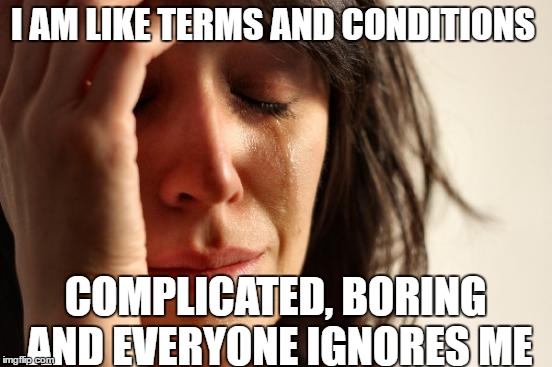 First World Problems | I AM LIKE TERMS AND CONDITIONS; COMPLICATED, BORING AND EVERYONE IGNORES ME | image tagged in memes,first world problems | made w/ Imgflip meme maker