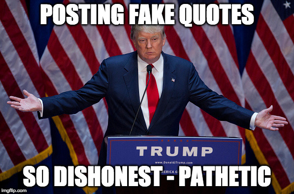 Donald Trump | POSTING FAKE QUOTES; SO DISHONEST - PATHETIC | image tagged in donald trump | made w/ Imgflip meme maker