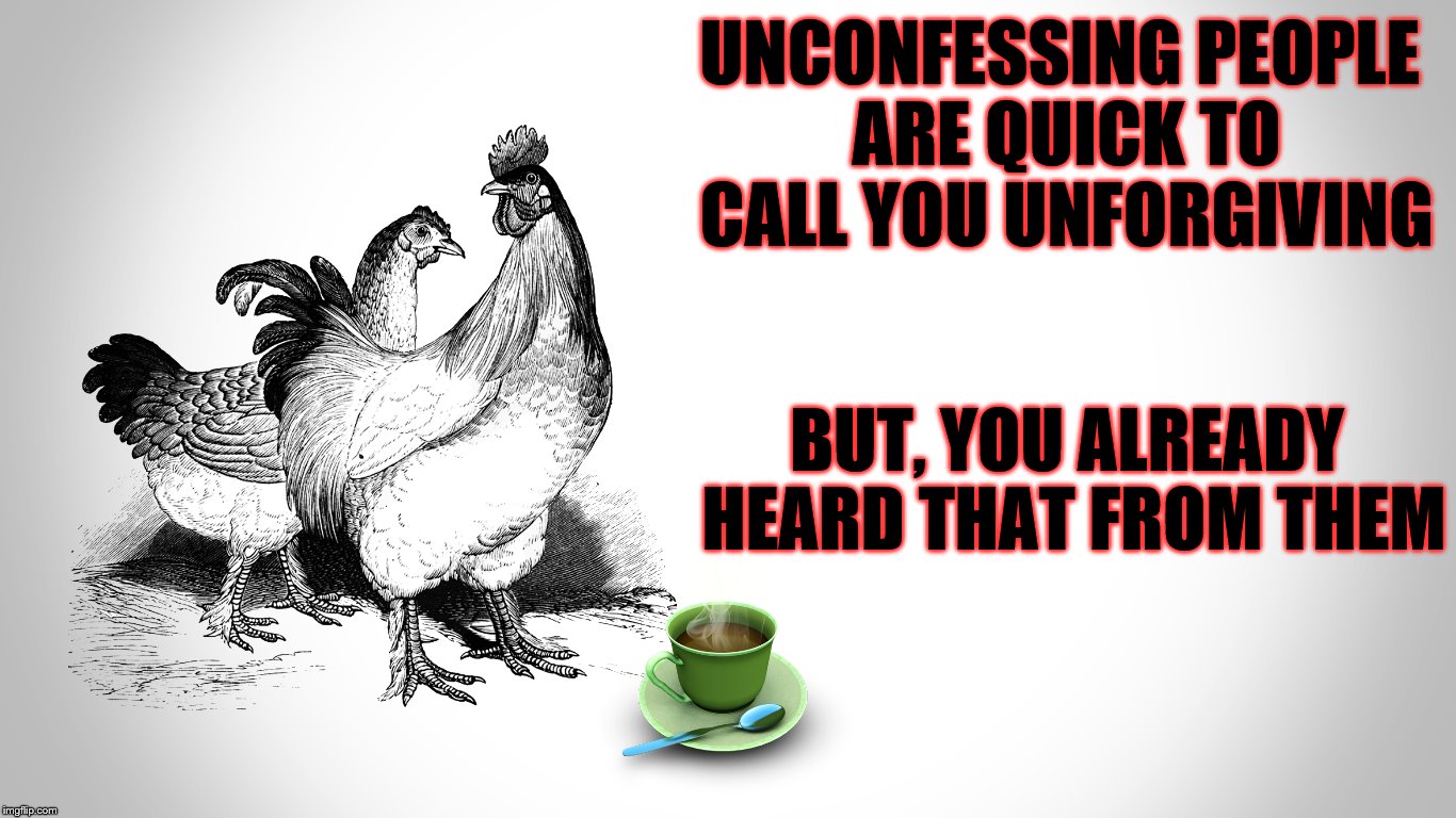 UNCONFESSING PEOPLE ARE QUICK TO CALL YOU UNFORGIVING; BUT, YOU ALREADY HEARD THAT FROM THEM | made w/ Imgflip meme maker