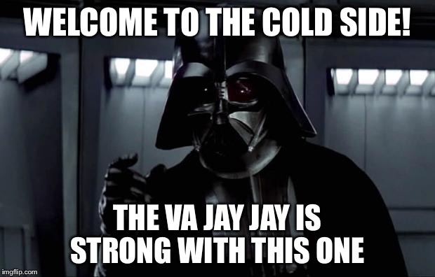 Darth Vader | WELCOME TO THE COLD SIDE! THE VA JAY JAY IS STRONG WITH THIS ONE | image tagged in darth vader | made w/ Imgflip meme maker