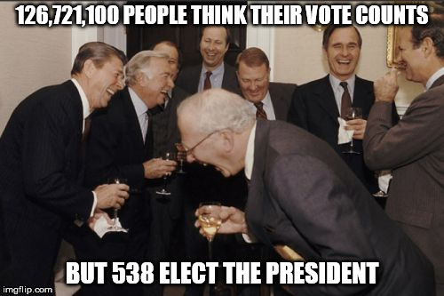 Laughing Men In Suits | 126,721,100 PEOPLE THINK THEIR VOTE COUNTS; BUT 538 ELECT THE PRESIDENT | image tagged in memes,laughing men in suits | made w/ Imgflip meme maker