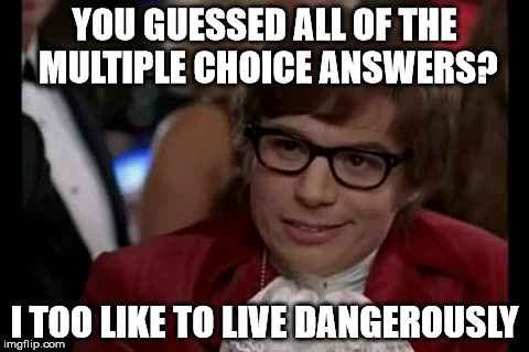 I Too Like To Live Dangerously Meme | YOU GUESSED ALL OF THE MULTIPLE CHOICE ANSWERS? I TOO LIKE TO LIVE DANGEROUSLY | image tagged in memes,i too like to live dangerously | made w/ Imgflip meme maker