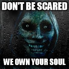 That Scary Ghost | DON'T BE SCARED; WE OWN YOUR SOUL | image tagged in that scary ghost | made w/ Imgflip meme maker