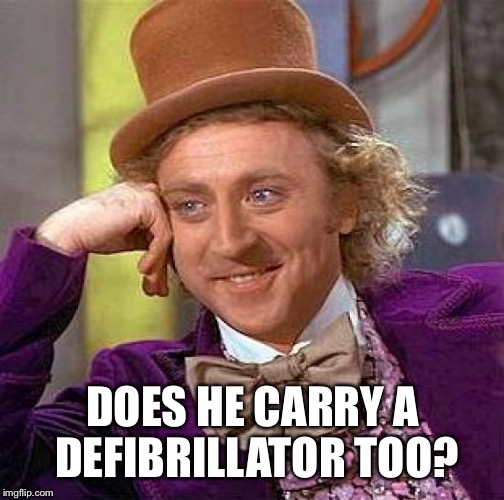 Creepy Condescending Wonka Meme | DOES HE CARRY A DEFIBRILLATOR TOO? | image tagged in memes,creepy condescending wonka | made w/ Imgflip meme maker