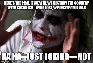 Im the joker | HERE'S THE PLAN: IF WE WIN, WE DESTROY THE COUNTRY WITH SOCIALISM--IF WE LOSE, WE INCITE CIVIL WAR; HA HA--JUST JOKING---NOT | image tagged in im the joker | made w/ Imgflip meme maker